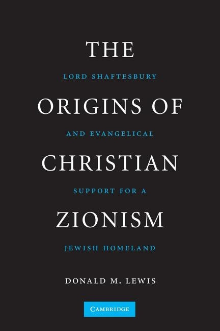 The Origins of Christian Zionism: Lord Shaftesbury and Evangelical Support for a Jewish Homeland by Lewis, Donald M.