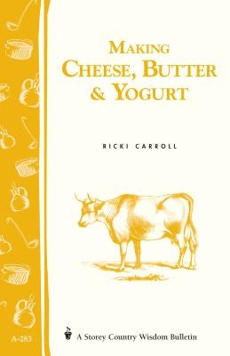 Making Cheese, Butter & Yogurt: Storey Country Wisdom Bulletin A-57 by Carroll, Ricki