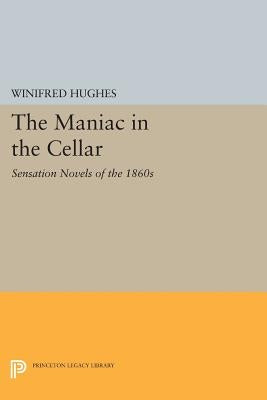 The Maniac in the Cellar: Sensation Novels of the 1860s by Hughes, Winifred