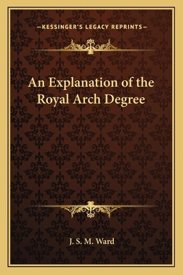 An Explanation of the Royal Arch Degree by Ward, J. S. M.