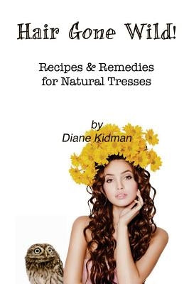 Hair Gone Wild!: Recipes & Remedies for Natural Tresses by Kidman, Diane