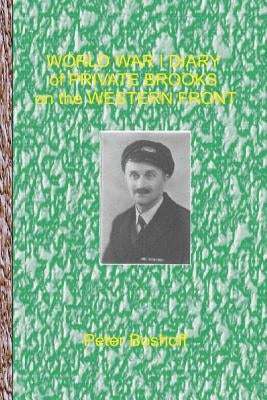 World War 1 Diary of Private Brooks on the Western Front: Day to day diary of a private soldier in the trenches by Boshoff, Peter