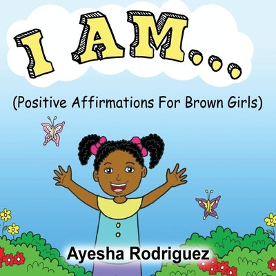 I Am...: Positive Affirmations for Brown Girls by Rodriguez, Ayesha