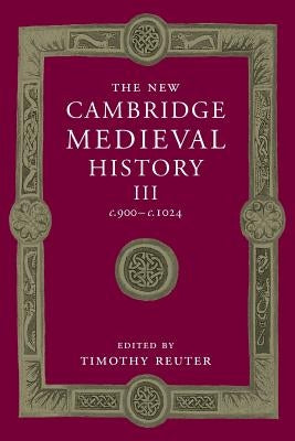 The New Cambridge Medieval History: Volume 3, C.900-C.1024 by Reuter, Timothy