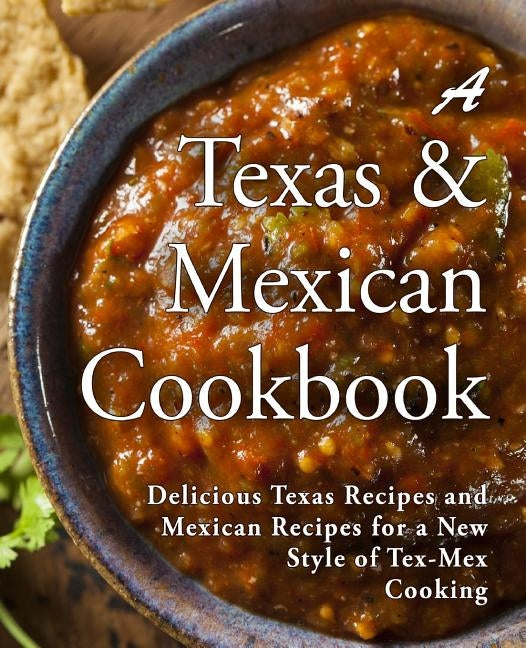 A Texas Mexican Cookbook: Delicious Texas Recipes and Mexican Recipes for a New Style of Tex Mex Cooking (2nd Edition) by Press, Booksumo