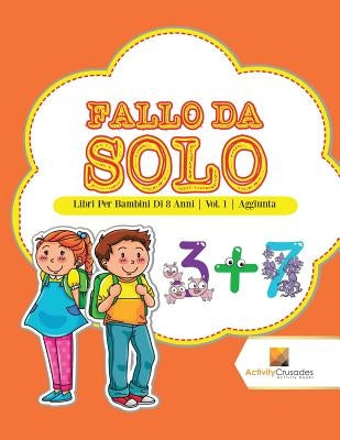 Fallo Da Solo: Libri Per Bambini Di 8 Anni Vol. 1 Aggiunta by Activity Crusades