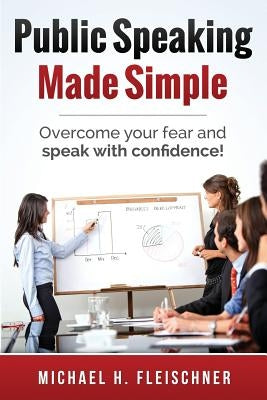 Public Speaking Made Simple: Overcome your fear and speak with confidence! by Fleischner, Michael H.