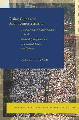 Rising China and Asian Democratization: Socialization to Global Culture in the Political Transformations of Thailand, China, and Taiwan by Lynch, Daniel C.