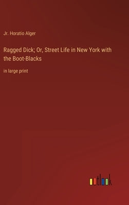 Ragged Dick; Or, Street Life in New York with the Boot-Blacks: in large print by Alger, Horatio, Jr.