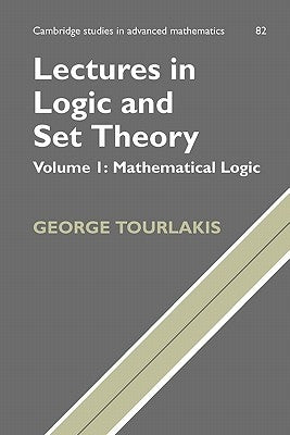 Lectures in Logic and Set Theory: Volume 1, Mathematical Logic by Tourlakis, George