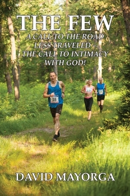 The Few: A Call to the Road Less Traveled - The Call to Intimacy With God by Mayorga, David