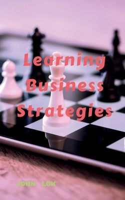 Learning Business Strategies by Lok, John