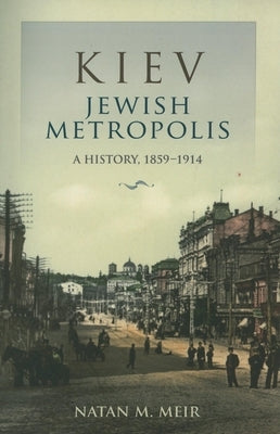 Kiev, Jewish Metropolis: A History, 1859-1914 by Meir, Natan M.