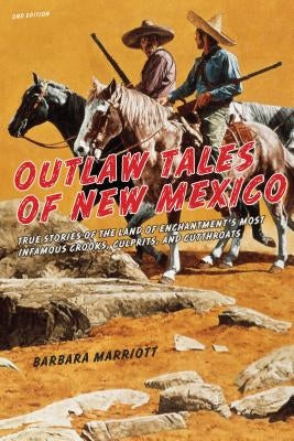 Outlaw Tales of New Mexico: True Stories Of The Land Of Enchantment's Most Infamous Crooks, Culprits, And Cutthroats, Second Edition by Marriott, Barbara Ph. D.