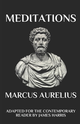 Marcus Aurelius - Meditations: Adapted for the Contemporary Reader by Harris, James