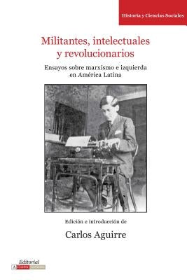 Militantes, Intelectuales Y Revolucionarios: Ensayos Sobre Marxismo E Historia En América Latina by Aguirre, Carlos