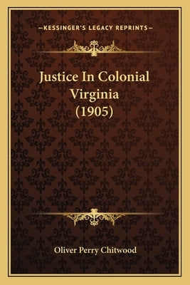 Justice in Colonial Virginia (1905) by Chitwood, Oliver Perry