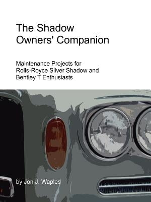 The Shadow Owners' Companion: Maintenance Projects for Rolls-Royce Silver Shadow and Bentley T Enthusiasts by Waples, Jon