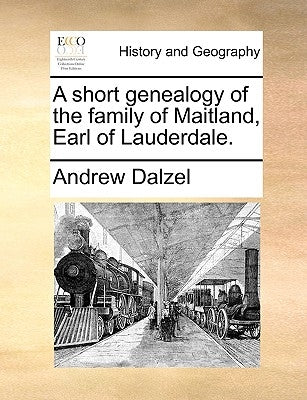 A Short Genealogy of the Family of Maitland, Earl of Lauderdale. by Dalzel, Andrew