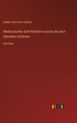 Medicinisches Schriftsteller-Lexicon der jetzt lebenden Verfasser: Nachtrag by Callisen, Adolph Carl Peter