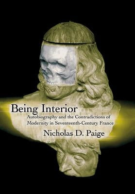 Being Interior: Autobiography and the Contradiction of Modernity in Seventeenth-Century France by Paige, Nicholas D.