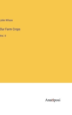 Our Farm Crops: Vol. II by Wilson, John
