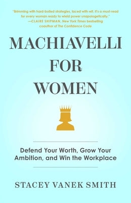 Machiavelli for Women: Defend Your Worth, Grow Your Ambition, and Win the Workplace by Vanek Smith, Stacey