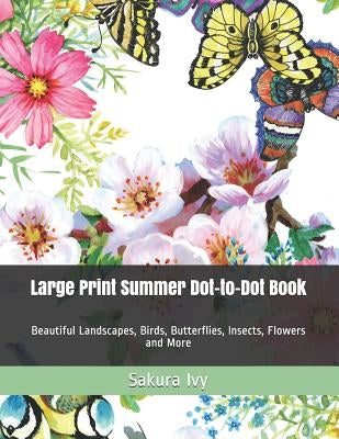 Large Print Summer Dot-to-Dot Book: Beautiful Landscapes, Birds, Butterflies, Insects, Flowers and More by Ivy, Sakura