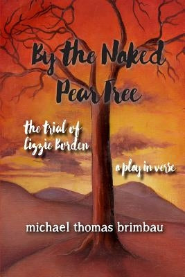 By the Naked Pear Tree: The Trial of Lizzie Borden, a Play in Verse by Brimbau, Michael Thomas