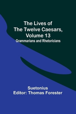 The Lives of the Twelve Caesars, Volume 13: Grammarians and Rhetoricians by Suetonius