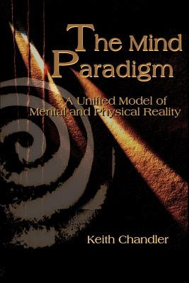 The Mind Paradigm: A Unified Model of Mental and Physical Reality by Chandler, Keith a.