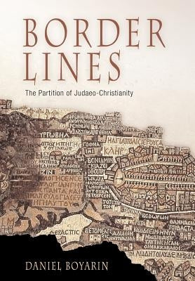 Border Lines: The Partition of Judaeo-Christianity by Boyarin, Daniel