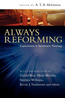 Always Reforming: Explorations in Systematic Theology by McGowan, A. T. B.