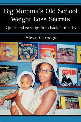 Big Momma's Old School Weight Loss Secrets: Quick and easy tips from back in the day by Carnegie, Alexis