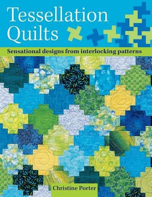 Tessellation Quilts: Sensational Designs from Simple Interlocking Patterns by Porter, Christine