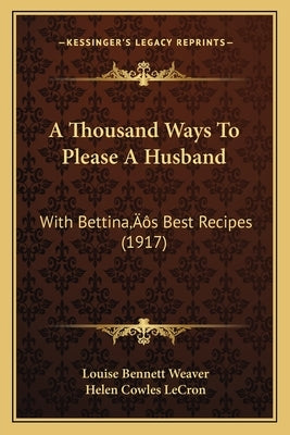 A Thousand Ways To Please A Husband: With Bettina's Best Recipes (1917) by Weaver, Louise Bennett