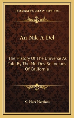 An-Nik-A-Del: The History Of The Universe As Told By The Mo-Des-Se Indians Of California by Merriam, C. Hart
