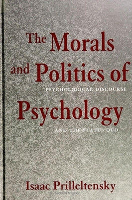 The Morals and Politics of Psychology: Psychological Discourse and the Status Quo by Prilleltensky, Isaac