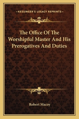 The Office of the Worshipful Master and His Prerogatives and Duties by Macoy, Robert