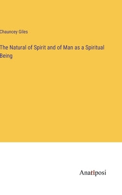 The Natural of Spirit and of Man as a Spiritual Being by Giles, Chauncey