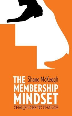 The Membership Mindset: Challenges to change by McKeogh, Shane