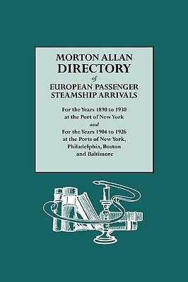 Morton Allan Directory of European Passenger Steamship Arrivals for the Years 1890-1930 at the Port of New York, and for the Years 1904-1926 at the Po by Allan, Morton