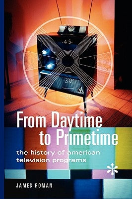 From Daytime to Primetime: The History of American Television Programs by Roman, James