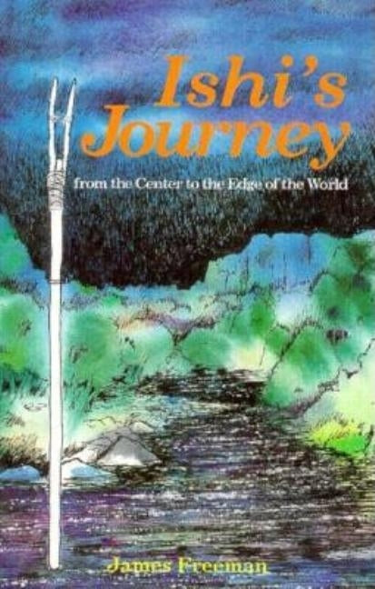 Ishi's Journey from the Center to the Edge of the World by Freeman, James