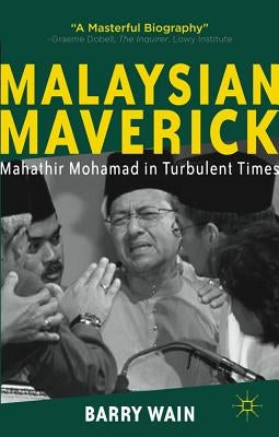 Malaysian Maverick: Mahathir Mohamad in Turbulent Times by Wain, B.
