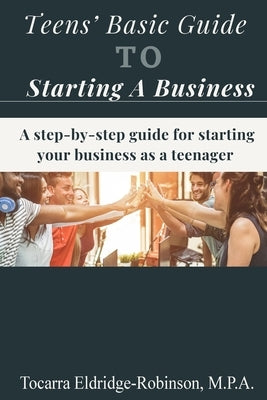 Teens' Basic Guide To Starting A Business by Eldridge-Robinson, Tocarra