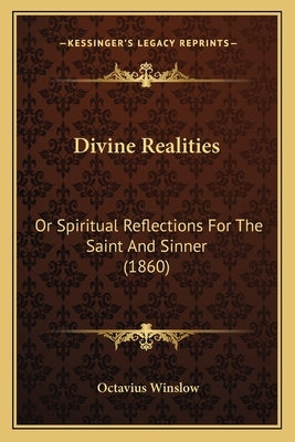 Divine Realities: Or Spiritual Reflections For The Saint And Sinner (1860) by Winslow, Octavius