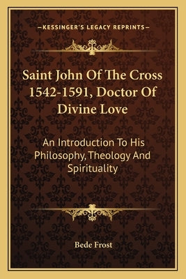 Saint John of the Cross 1542-1591, Doctor of Divine Love: An Introduction to His Philosophy, Theology and Spirituality by Frost, Bede