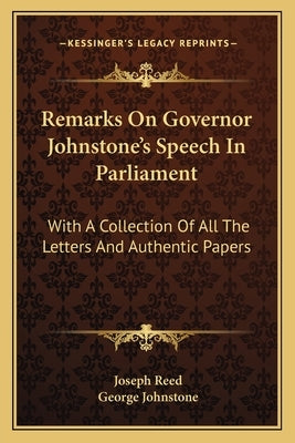 Remarks on Governor Johnstone's Speech in Parliament: With a Collection of All the Letters and Authentic Papers by Reed, Joseph