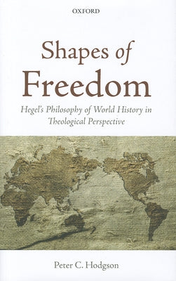 Shapes of Freedom: Hegel's Philosophy of World History in Theological Perspective by Hodgson, Peter C.